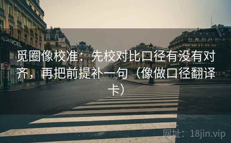 觅圈像校准：先校对比口径有没有对齐，再把前提补一句（像做口径翻译卡）