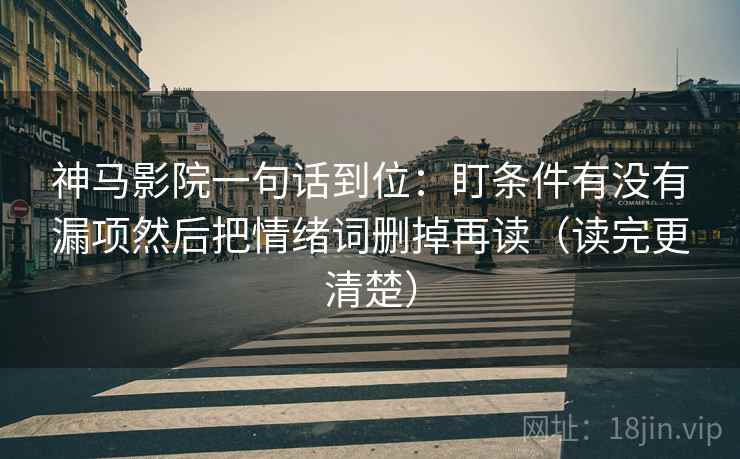 神马影院一句话到位：盯条件有没有漏项然后把情绪词删掉再读（读完更清楚）