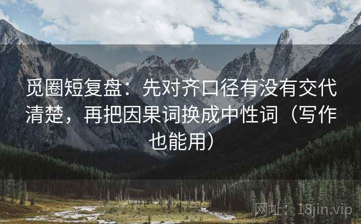 觅圈短复盘：先对齐口径有没有交代清楚，再把因果词换成中性词（写作也能用）