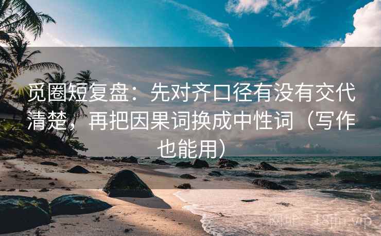 觅圈短复盘：先对齐口径有没有交代清楚，再把因果词换成中性词（写作也能用）