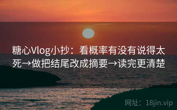 糖心Vlog小抄：看概率有没有说得太死→做把结尾改成摘要→读完更清楚