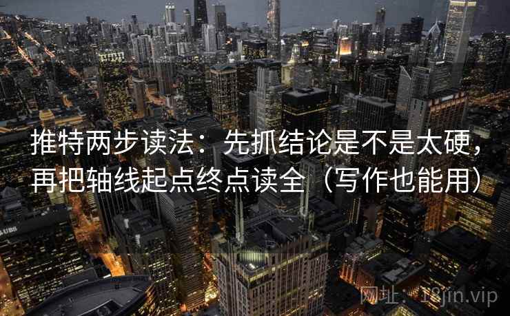 推特两步读法：先抓结论是不是太硬，再把轴线起点终点读全（写作也能用）