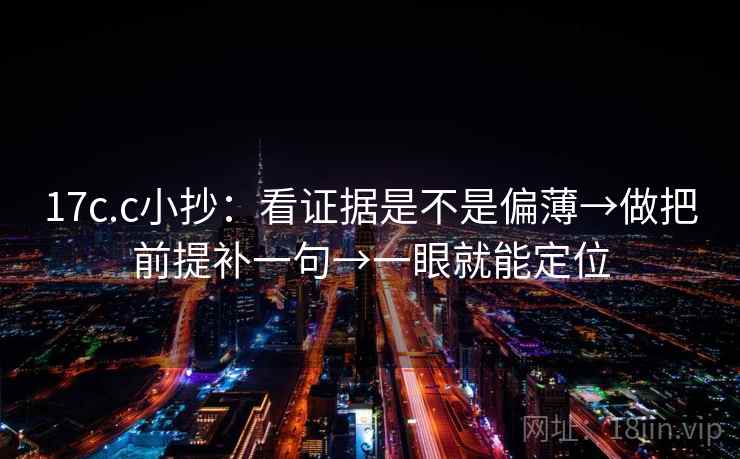 17c.c小抄：看证据是不是偏薄→做把前提补一句→一眼就能定位