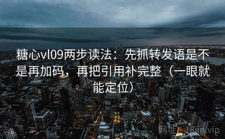 糖心vl09两步读法：先抓转发语是不是再加码，再把引用补完整（一眼就能定位）