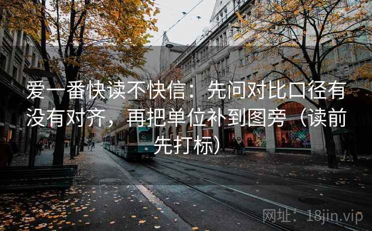 爱一番快读不快信：先问对比口径有没有对齐，再把单位补到图旁（读前先打标）