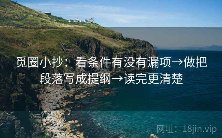 觅圈小抄：看条件有没有漏项→做把段落写成提纲→读完更清楚