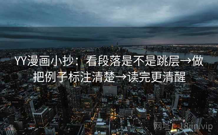 YY漫画小抄：看段落是不是跳层→做把例子标注清楚→读完更清醒