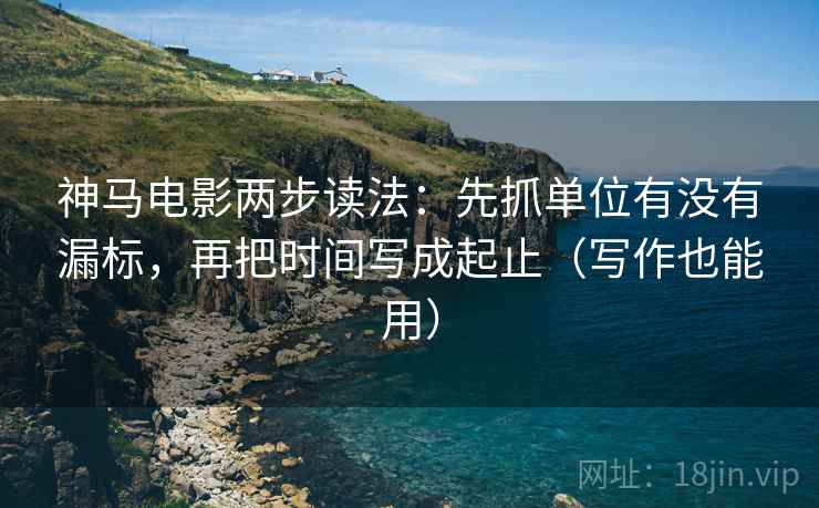 神马电影两步读法:先抓单位有没有漏标,再把时间写成起止(写作也能用) 神马电影两步读法:先抓单位有没有漏标,再把时间写成起止(写作也能用)