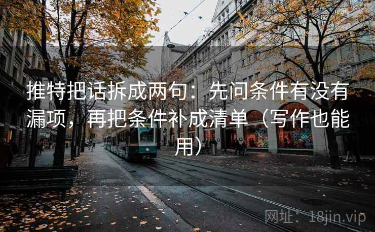 推特把话拆成两句:先问条件有没有漏项,再把条件补成清单(写作也能用) 推特把话拆成两句:先问条件有没有漏项,再把条件补成清单(写作也能用)