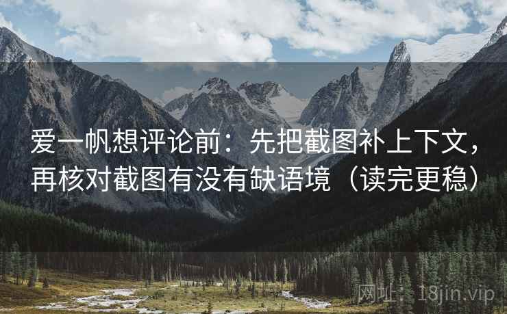 爱一帆想评论前：先把截图补上下文，再核对截图有没有缺语境（读完更稳）