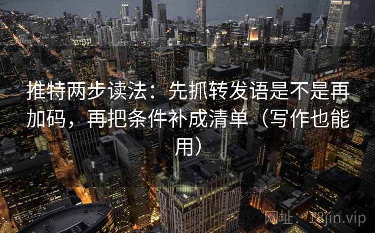 推特两步读法：先抓转发语是不是再加码，再把条件补成清单（写作也能用）