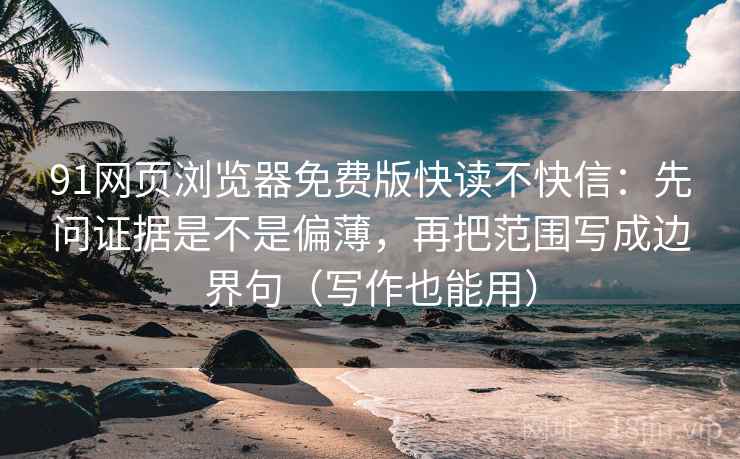 91网页浏览器免费版快读不快信：先问证据是不是偏薄，再把范围写成边界句（写作也能用）