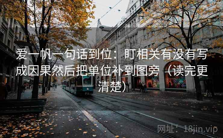 爱一帆一句话到位：盯相关有没有写成因果然后把单位补到图旁（读完更清楚）