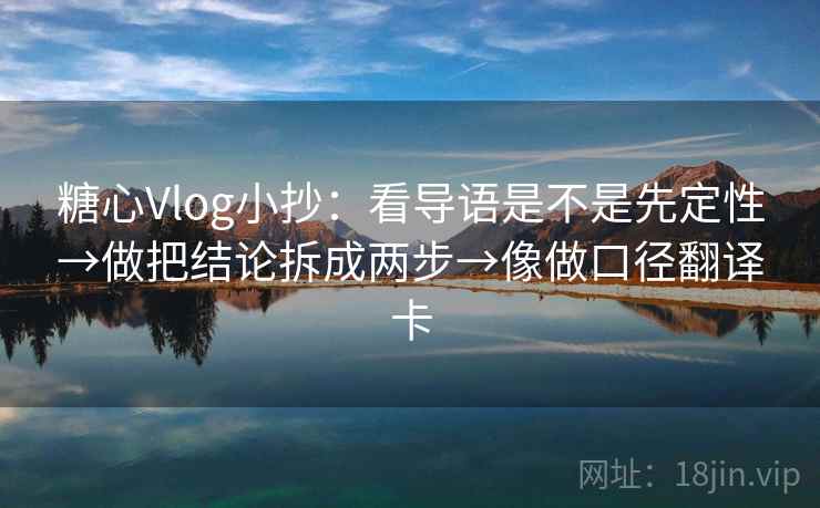 糖心Vlog小抄：看导语是不是先定性→做把结论拆成两步→像做口径翻译卡