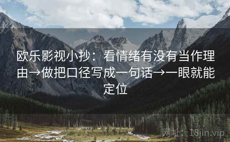 欧乐影视小抄:看情绪有没有当作理由→做把口径写成一句话→一眼就能定位 欧乐影视小抄:看情绪有没有当作理由→做把口径写成一句话→一眼就能定位