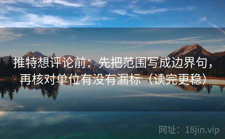 推特想评论前：先把范围写成边界句，再核对单位有没有漏标（读完更稳）