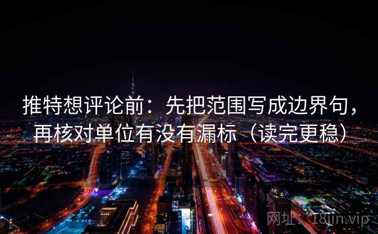 推特想评论前：先把范围写成边界句，再核对单位有没有漏标（读完更稳）
