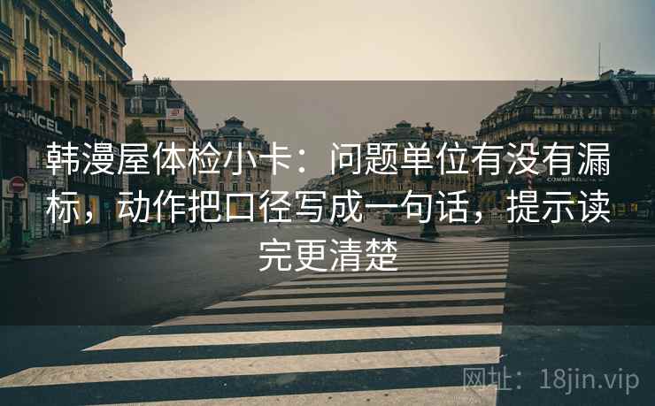 韩漫屋体检小卡：问题单位有没有漏标，动作把口径写成一句话，提示读完更清楚
