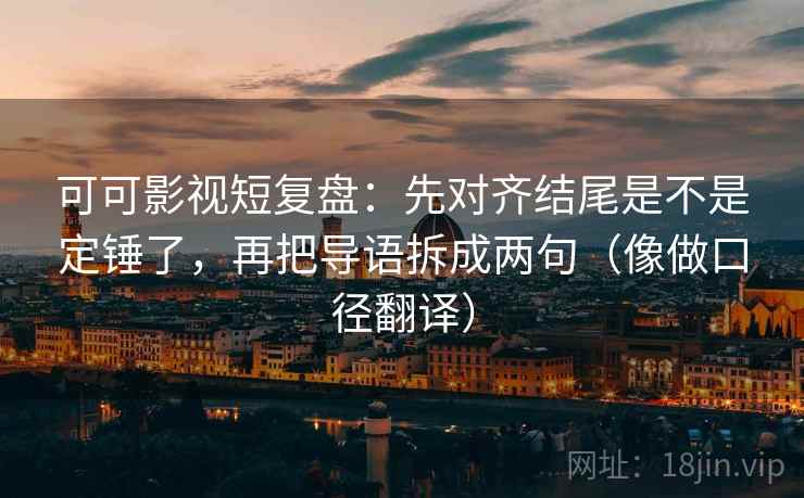 可可影视短复盘:先对齐结尾是不是定锤了,再把导语拆成两句(像做口径翻译) 可可影视短复盘:先对齐结尾是不是定锤了,再把导语拆成两句(像做口径翻译)