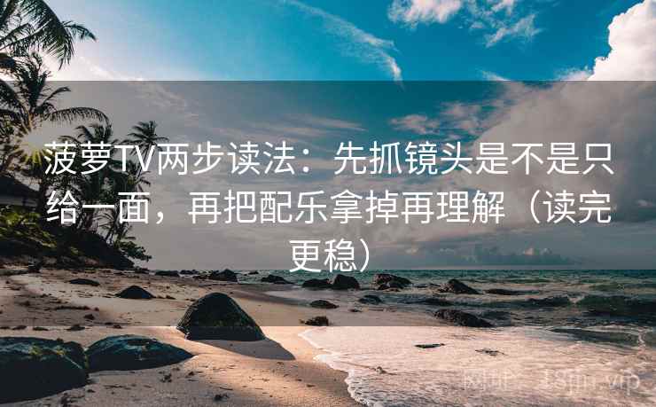 菠萝TV两步读法:先抓镜头是不是只给一面,再把配乐拿掉再理解(读完更稳) 菠萝TV两步读法:先抓镜头是不是只给一面,再把配乐拿掉再理解(读完更稳)