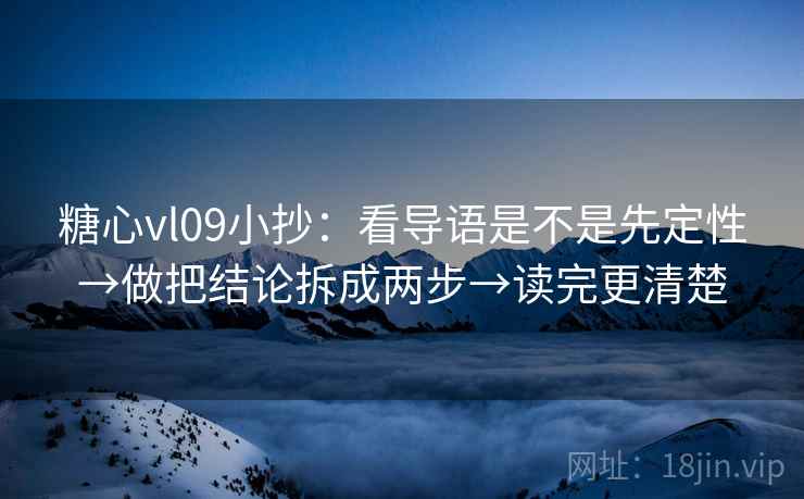 糖心vl09小抄：看导语是不是先定性→做把结论拆成两步→读完更清楚