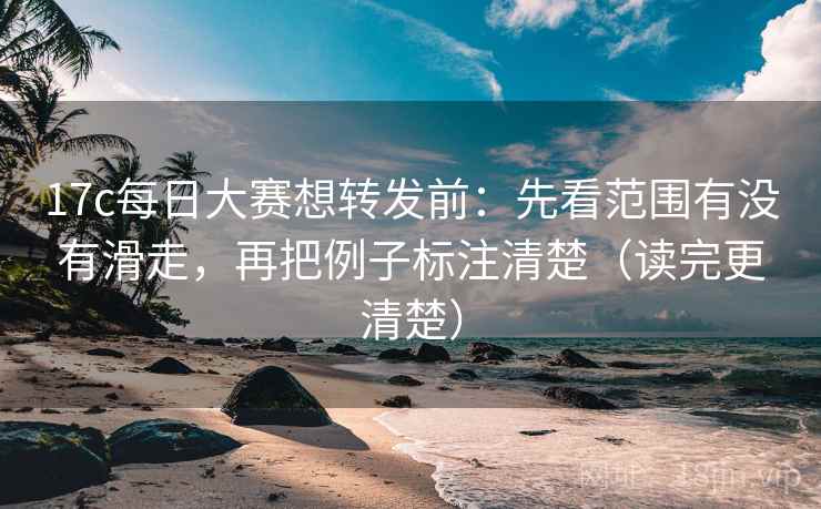 17c每日大赛想转发前：先看范围有没有滑走，再把例子标注清楚（读完更清楚）