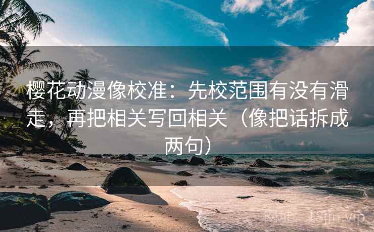 樱花动漫像校准：先校范围有没有滑走，再把相关写回相关（像把话拆成两句）