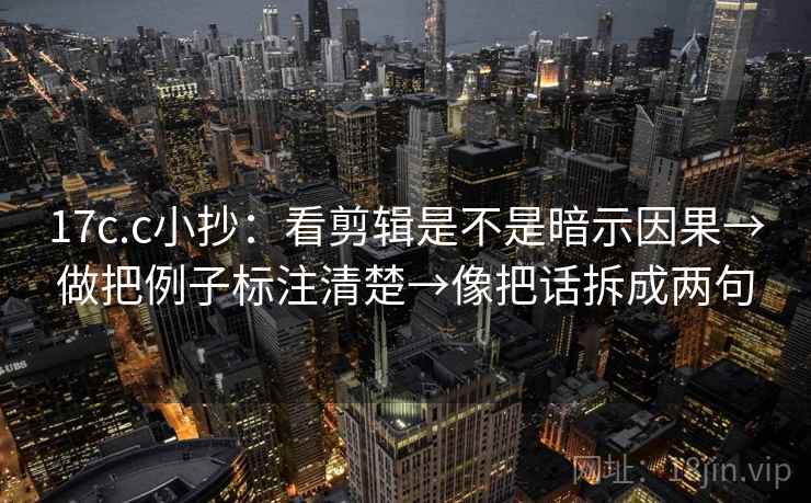 17c.c小抄：看剪辑是不是暗示因果→做把例子标注清楚→像把话拆成两句